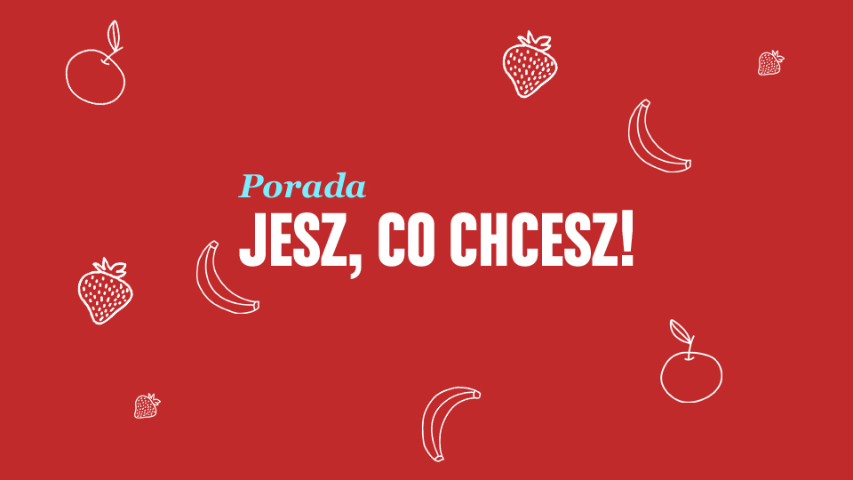 Porada. Jesz, co chcesz! Porada. Jesz, co chcesz!